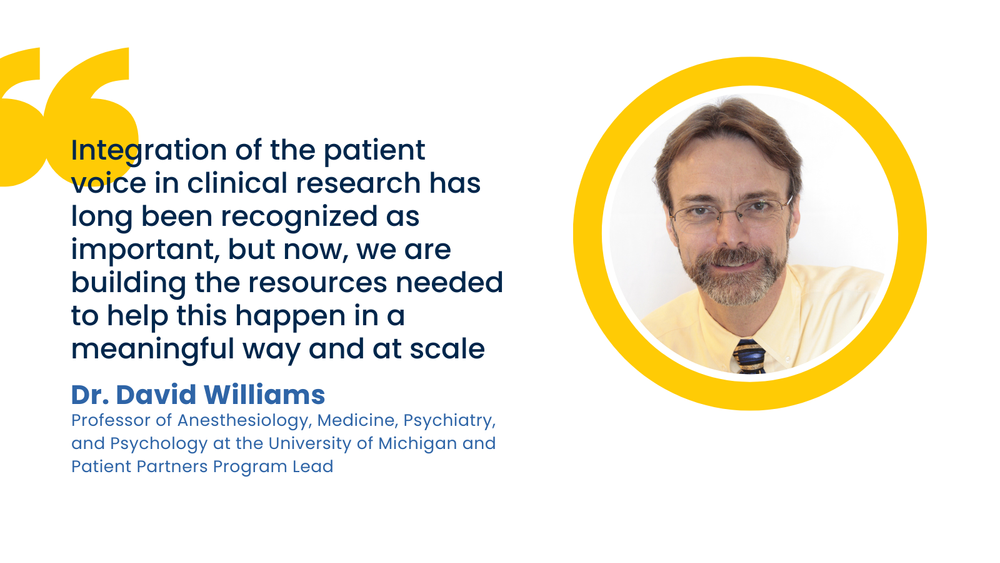 "Integration of the patient voice in clinical research has long been recognized as important, but now, we are building the resources needed to help this happen in a meaningful way and at scale." -Dr. David Williams